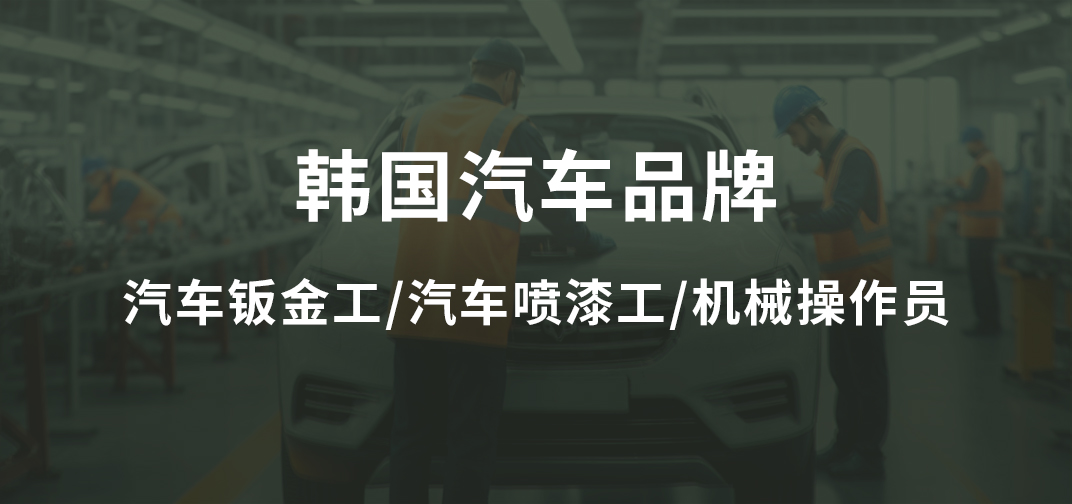 韩国汽车品牌招汽车钣金工、汽车喷漆工、机械操作员